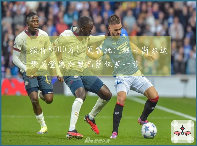 报价8000万！莫雷托：纽卡斯尔边锋戈登离加盟巴萨仅差一步