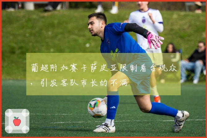 葡超附加赛卡萨皮亚限制看台观众，引发客队市长的不满